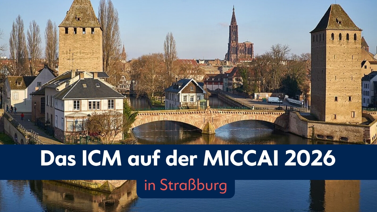 Das Bild zeigt eine malerische Ansicht von Straßburg mit historischen Türmen und Brücken, die über einen Fluss führen. Im Vordergrund sind Gebäude und Bäume zu sehen. Es bewirbt das ICM auf der MICCAI 2026.